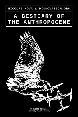 Nicolas Nova & DISNOVATION.ORG (eds.) - A Bestiary of the Anthropocene: Hybrid Plants, Animals, Minerals, Fungi, and Other Specimens (2021) 