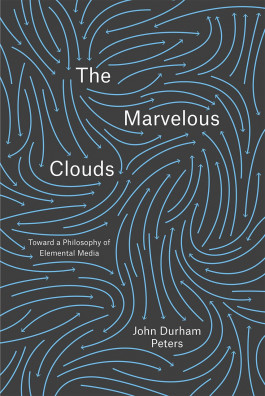 John Durham Peters - The Marvelous Clouds: Toward a Philosophy of Elemental Media (2015) 